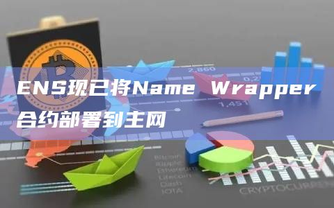 ENS现已将Name Wrapper合约部署到主网
