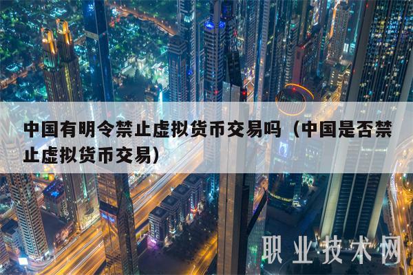 中国有明令禁止虚拟货币交易吗（中国是否禁止虚拟货币交易）