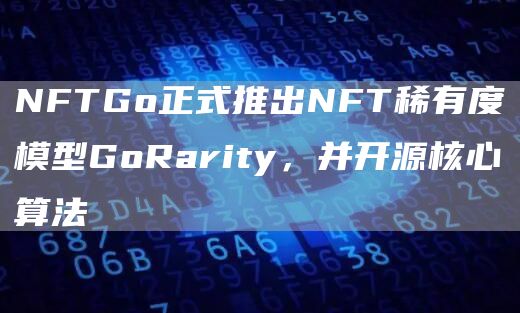 NFTGo正式推出NFT稀有度模型GoRarity，并开源核心算法