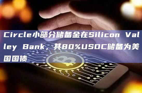 Circle小部分储备金在Silicon Valley Bank，其80%USDC储备为美国国债