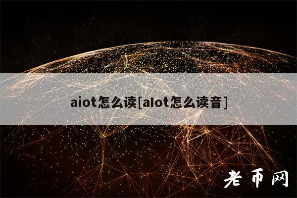 aiot怎么读[aIot怎么读音]