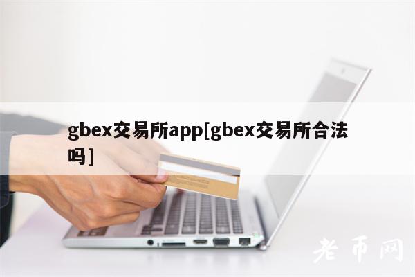 gbex交易所app[gbex交易所合法吗]