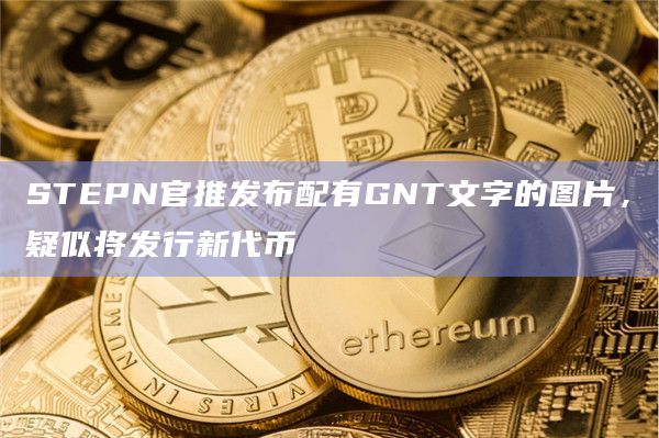 STEPN官推发布配有GNT文字的图片，疑似将发行新代币