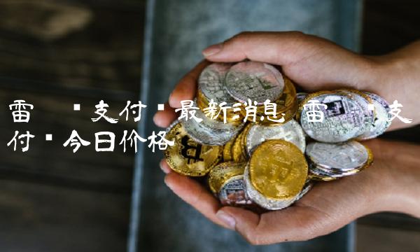 雷达币支付链最新消息