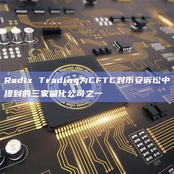 Radix Trading为CFTC对币安诉讼中提到的三家量化公司之一插图 Radix Trading为CFTC对币安诉讼中提到的三家量化公司之一