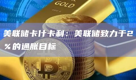 美联储卡什卡利：美联储致力于2％的通胀目标