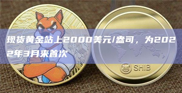 现货黄金站上2000美元/盎司,为2022年3月来首次