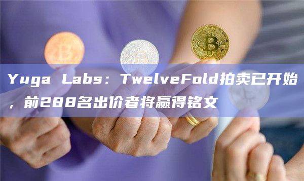 Yuga Labs:TwelveFold拍卖已开始,前288名出价者将赢得铭文