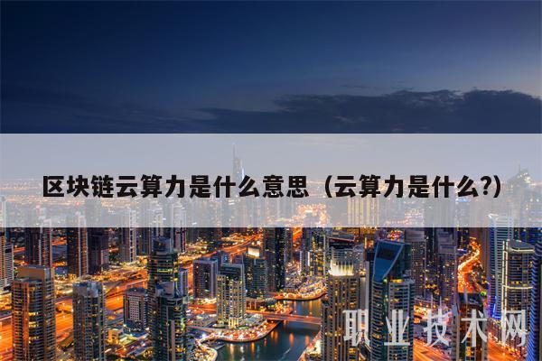 区块链云算力是什么意思(云算力是什么?)插图 区块链云算力是什么意思(云算力是什么?)