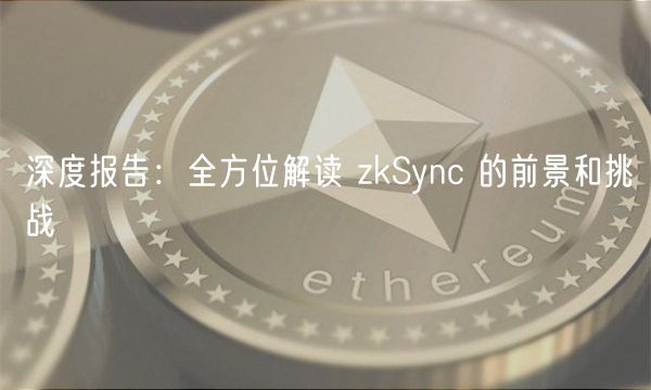 深度报告:全方位解读 zkSync 的前景和挑战