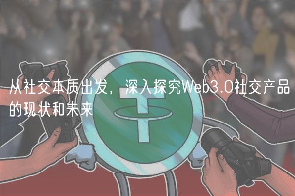 从社交本质出发，深入探究Web3.0社交产品的现状和未来