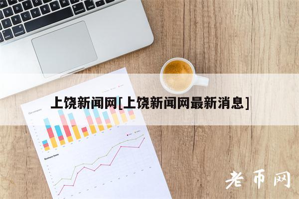 上饶新闻网[上饶新闻网最新消息]