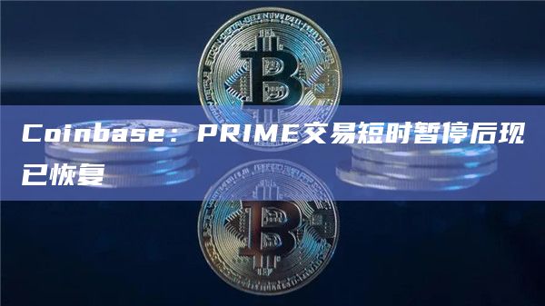 Coinbase:PRIME交易短时暂停后现已恢复