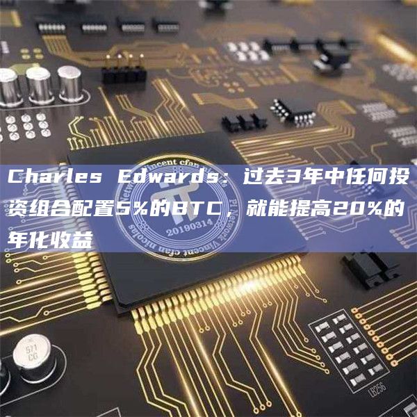 Charles Edwards：过去3年中任何投资组合配置5%的BTC，就能提高20%的年化收益