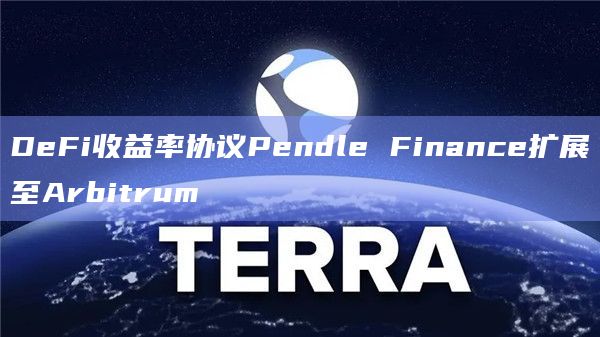 DeFi收益率协议Pendle Finance扩展至Arbitrum