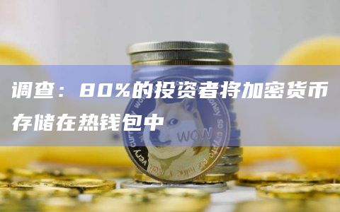 调查：80%的投资者将加密货币存储在热钱包中