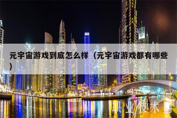 元宇宙游戏到底怎么样（元宇宙游戏都有哪些）