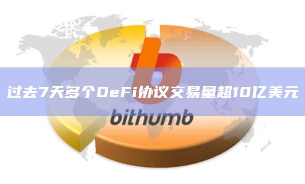 过去7天多个DeFi协议交易量超10亿美元 过去7天多个DeFi协议交易量超10亿美元
