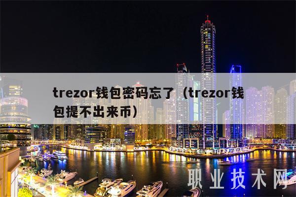 trezor钱包密码忘了(trezor钱包提不出来币)