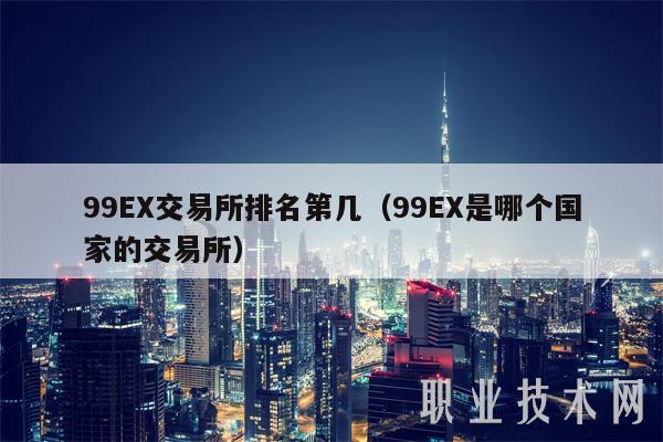 99EX交易所排名第几（99EX是哪个国家的交易所）