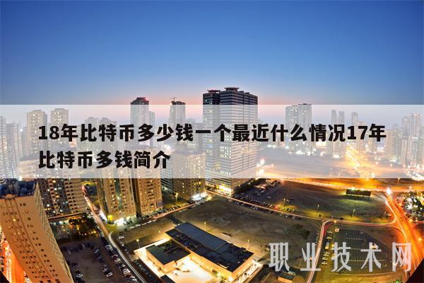 18年比特币多少钱一个最近什么情况17年比特币多钱简介