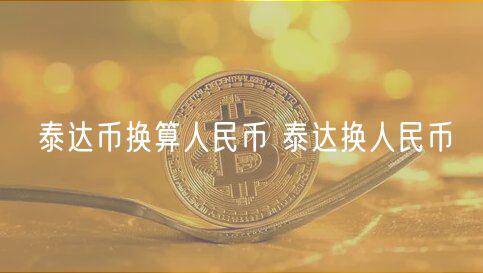 泰达币换算人民币 泰达换人民币