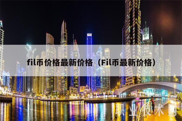 fil币价格最新价格（Fil币最新价格）