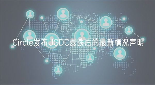 Circle发布USDC暴跌后的最新情况声明
