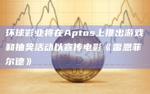 环球影业将在Aptos上推出游戏和抽奖活动以宣传电影《雷恩菲尔德》