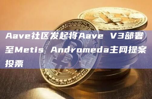 Aave社区发起将Aave V3部署至Metis Andromeda主网提案投票