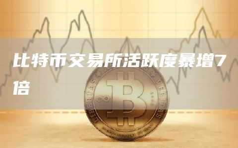 比特币交易所活跃度暴增7倍