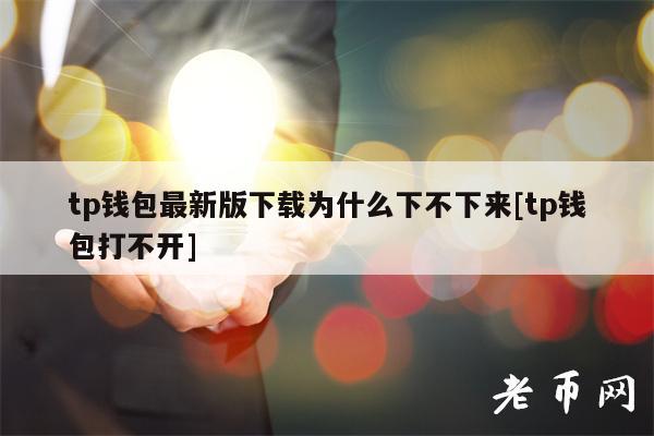 tp钱包最新版下载为什么下不下来[tp钱包打不开]