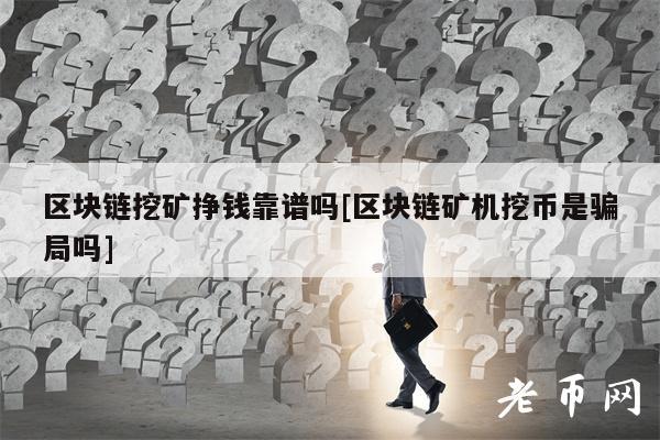 区块链挖矿挣钱靠谱吗[区块链矿机挖币是骗局吗]