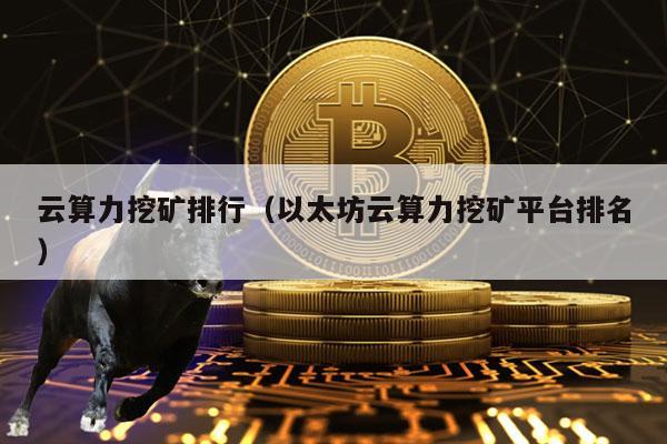 云算力挖矿排行（以太坊云算力挖矿平台排名）
