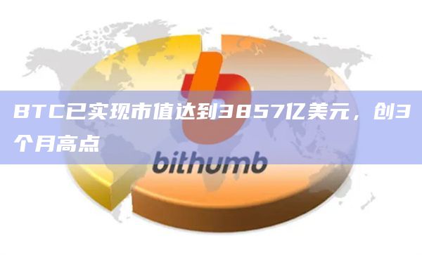 BTC已实现市值达到3857亿美元，创3个月高点