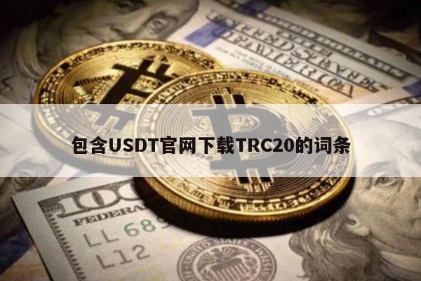 包含USDT官网下载TRC20的词条插图 包含USDT官网下载TRC20的词条