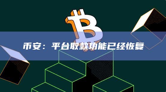 币安:平台取款功能已经恢复