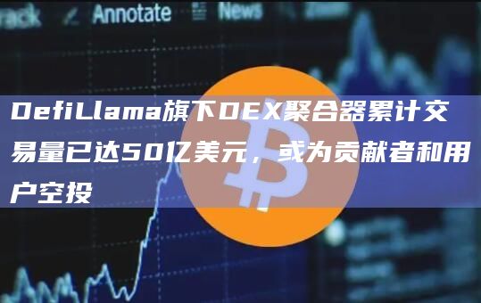 DefiLlama旗下DEX聚合器累计交易量已达50亿美元，或为贡献者和用户空投