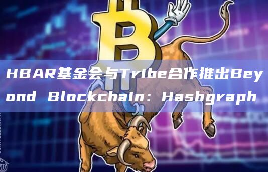 HBAR基金会与Tribe合作推出Beyond Blockchain:Hashgraph