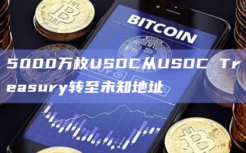 5000万枚USDC从USDC Treasury转至未知地址
