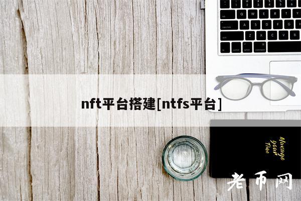 nft平台搭建[ntfs平台]