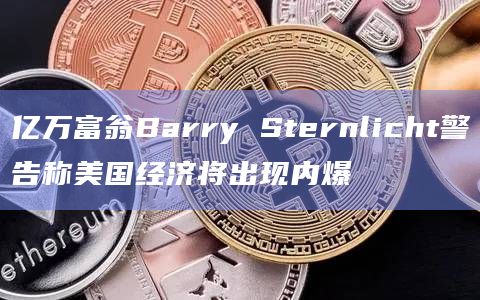 亿万富翁Barry Sternlicht警告称美国经济将出现内爆