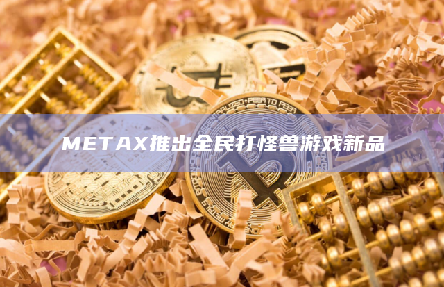 METAX推出全民打怪兽游戏新品