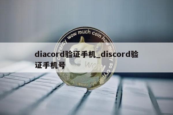 diacord验证手机_discord验证手机号