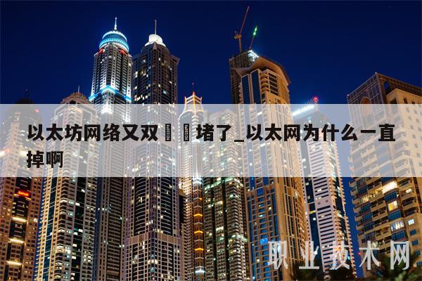 以太坊网络又双叒叕堵了_以太网为什么一直掉啊