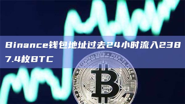 Binance钱包地址过去24小时流入2387.4枚BTC