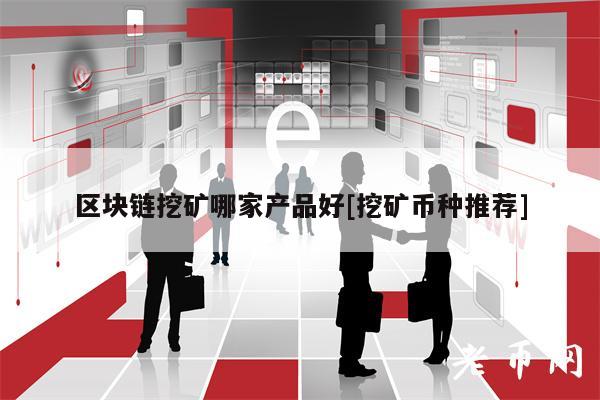 区块链挖矿哪家产品好[挖矿币种推荐]