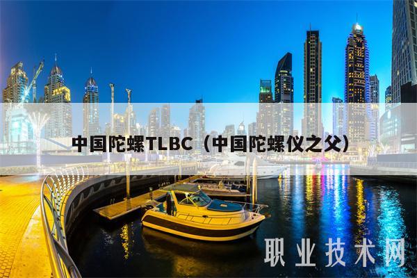 中国陀螺TLBC（中国陀螺仪之父）