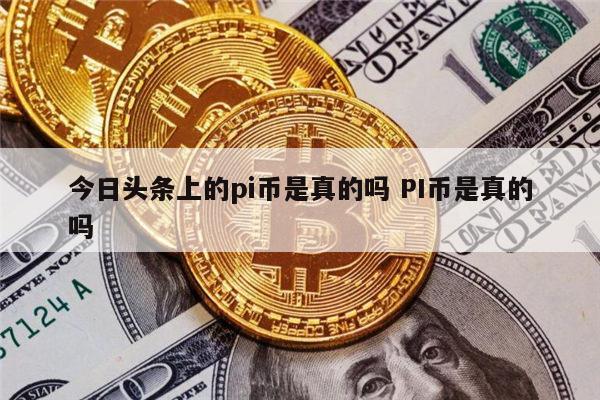 今日头条上的pi币可靠吗 PI币是真的吗