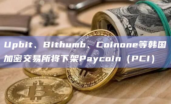 Upbit、Bithumb、Coinone等韩国加密交易所将下架Paycoin（PCI）